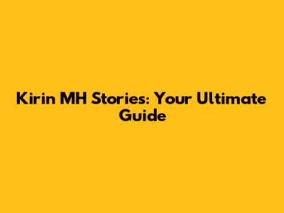 Kirin MH Stories: Your Ultimate Guide