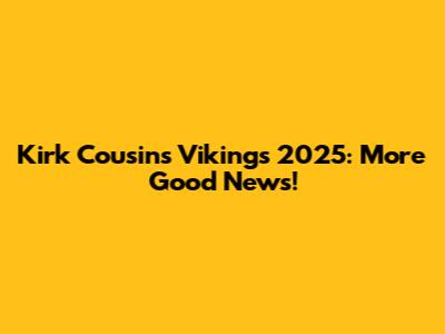 Kirk Cousins' Vikings 2025: More Good News!