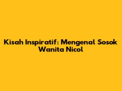 Kisah Inspiratif: Mengenal Sosok Wanita Nicol