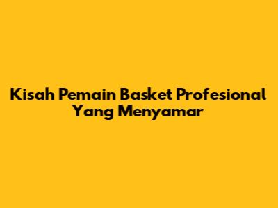 Kisah Pemain Basket Profesional Yang Menyamar