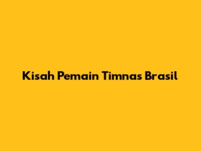 Kisah Pemain Timnas Brasil