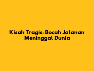 Kisah Tragis: Bocah Jalanan Meninggal Dunia