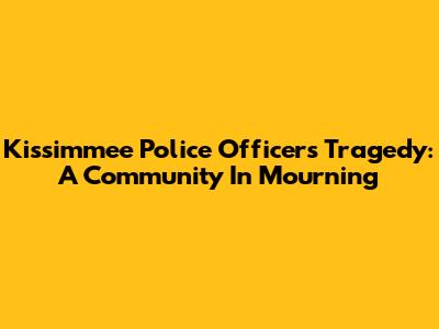 Kissimmee Police Officers Tragedy: A Community In Mourning