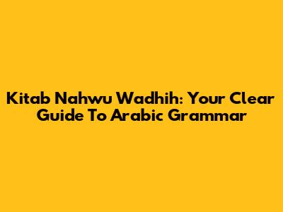 Kitab Nahwu Wadhih: Your Clear Guide To Arabic Grammar