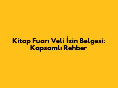 Kitap Fuarı Veli İzin Belgesi: Kapsamlı Rehber