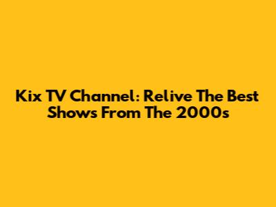 Kix TV Channel: Relive The Best Shows From The 2000s