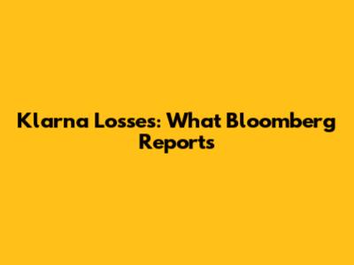 Klarna Losses: What Bloomberg Reports