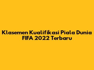 Klasemen Kualifikasi Piala Dunia FIFA 2022 Terbaru