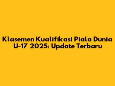 Klasemen Kualifikasi Piala Dunia U-17 2025: Update Terbaru