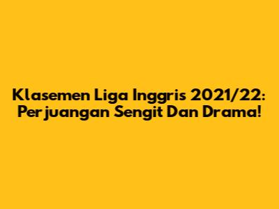 Klasemen Liga Inggris 2021/22: Perjuangan Sengit Dan Drama!