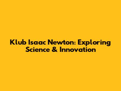Klub Isaac Newton: Exploring Science & Innovation