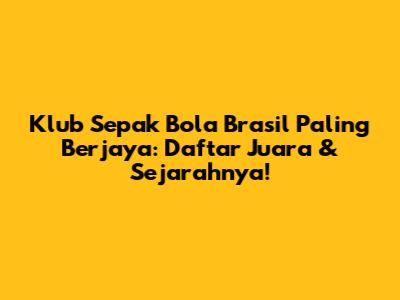 Klub Sepak Bola Brasil Paling Berjaya: Daftar Juara & Sejarahnya!