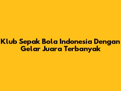 Klub Sepak Bola Indonesia Dengan Gelar Juara Terbanyak