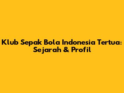 Klub Sepak Bola Indonesia Tertua: Sejarah & Profil