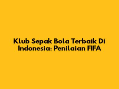Klub Sepak Bola Terbaik Di Indonesia: Penilaian FIFA