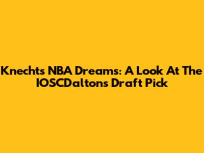 Knecht's NBA Dreams: A Look At The IOSCDalton's Draft Pick