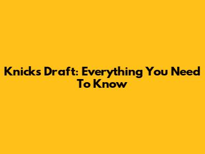 Knicks Draft: Everything You Need To Know