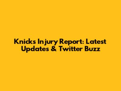 Knicks Injury Report: Latest Updates & Twitter Buzz