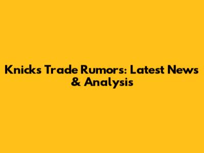 Knicks Trade Rumors: Latest News & Analysis
