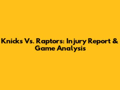 Knicks Vs. Raptors: Injury Report & Game Analysis
