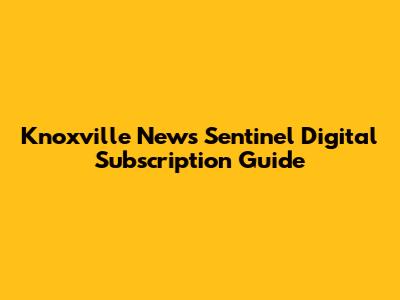 Knoxville News Sentinel Digital Subscription Guide