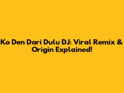 Ko Den Dari Dulu DJ: Viral Remix & Origin Explained!