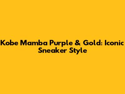 Kobe Mamba Purple & Gold: Iconic Sneaker Style