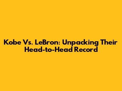 Kobe Vs. LeBron: Unpacking Their Head-to-Head Record