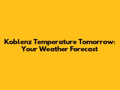 Koblenz Temperature Tomorrow: Your Weather Forecast