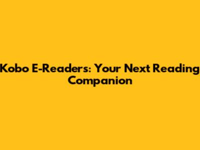 Kobo E-Readers: Your Next Reading Companion