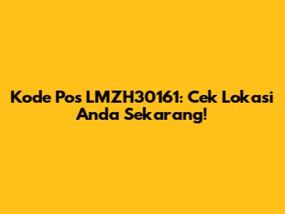 Kode Pos LMZH30161: Cek Lokasi Anda Sekarang!