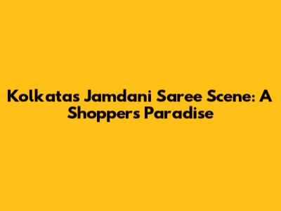 Kolkata's Jamdani Saree Scene: A Shopper's Paradise