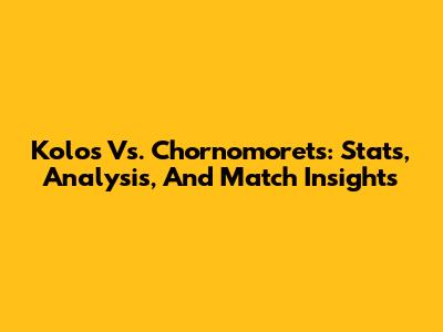 Kolos Vs. Chornomorets: Stats, Analysis, And Match Insights