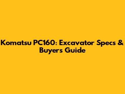 Komatsu PC160: Excavator Specs & Buyer's Guide