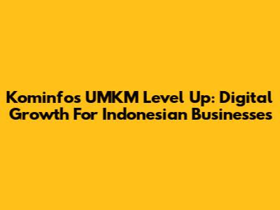 Kominfo's UMKM Level Up: Digital Growth For Indonesian Businesses