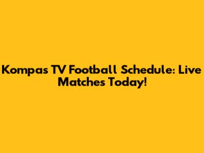 Kompas TV Football Schedule: Live Matches Today!