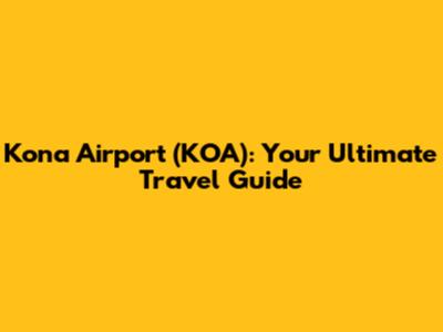 Kona Airport (KOA): Your Ultimate Travel Guide