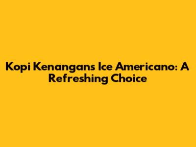 Kopi Kenangan's Ice Americano: A Refreshing Choice