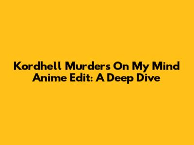 Kordhell "Murders On My Mind" Anime Edit: A Deep Dive