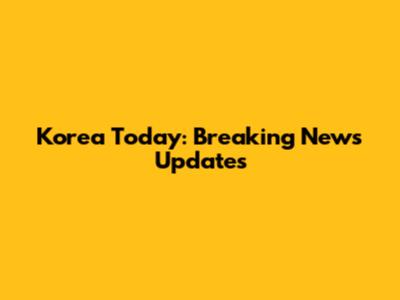 Korea Today: Breaking News Updates