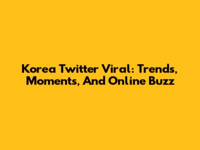 Korea Twitter Viral: Trends, Moments, And Online Buzz