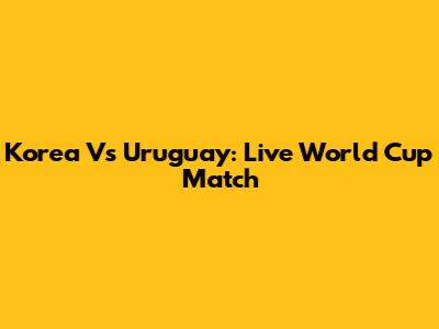 Korea Vs Uruguay: Live World Cup Match