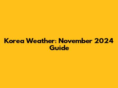 Korea Weather: November 2024 Guide