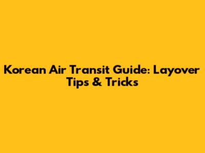 Korean Air Transit Guide: Layover Tips & Tricks