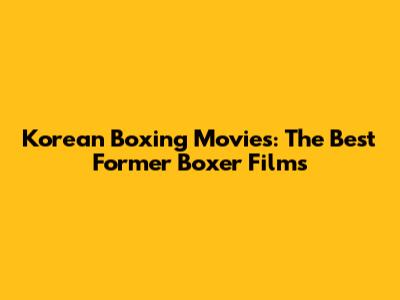 Korean Boxing Movies: The Best Former Boxer Films