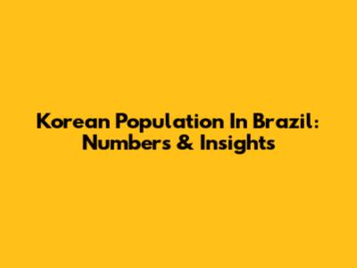Korean Population In Brazil: Numbers & Insights