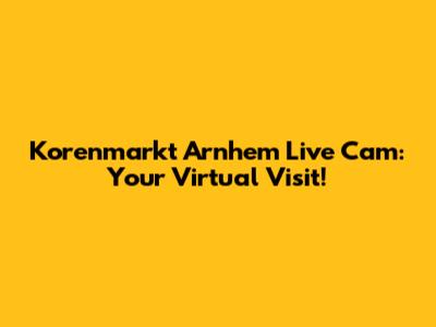 Korenmarkt Arnhem Live Cam: Your Virtual Visit!