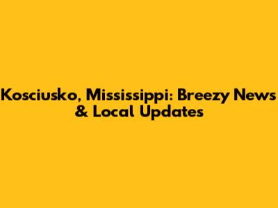 Kosciusko, Mississippi: Breezy News & Local Updates