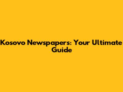 Kosovo Newspapers: Your Ultimate Guide