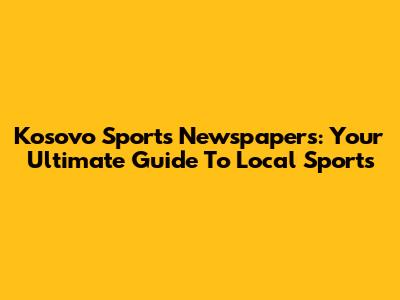 Kosovo Sports Newspapers: Your Ultimate Guide To Local Sports
